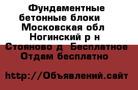 Фундаментные бетонные блоки.  - Московская обл., Ногинский р-н, Стояново д. Бесплатное » Отдам бесплатно   